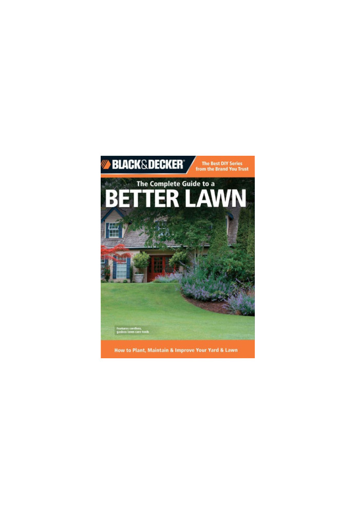 The Complete Guide to a Better Lawn: How to Plant, Maintain & Improve Your Yard & Lawn