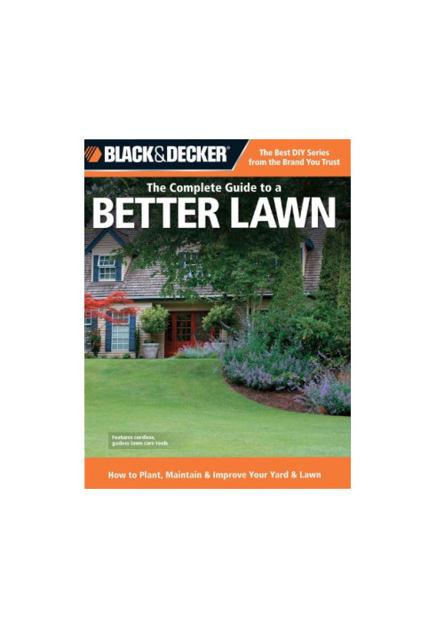 The Complete Guide to a Better Lawn: How to Plant, Maintain & Improve Your Yard & Lawn