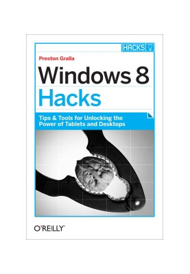 Windows 8 Hacks: Tips & Tools for Unlocking the Power of Tablets and Desktops