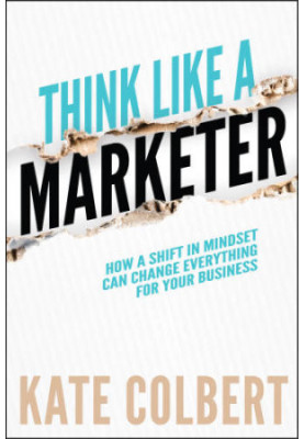 Think Like a Marketer: How a Shift in Mindset Can Change Everything for Your Business