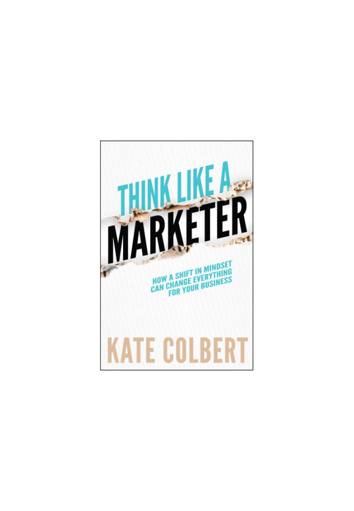 Think Like a Marketer: How a Shift in Mindset Can Change Everything for Your Business