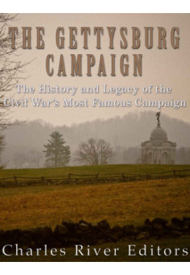 The Gettysburg Campaign: The History and Legacy of the Civil War’s Most Famous Campaign