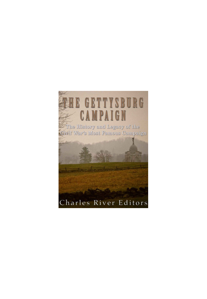 The Gettysburg Campaign: The History and Legacy of the Civil War’s Most Famous Campaign