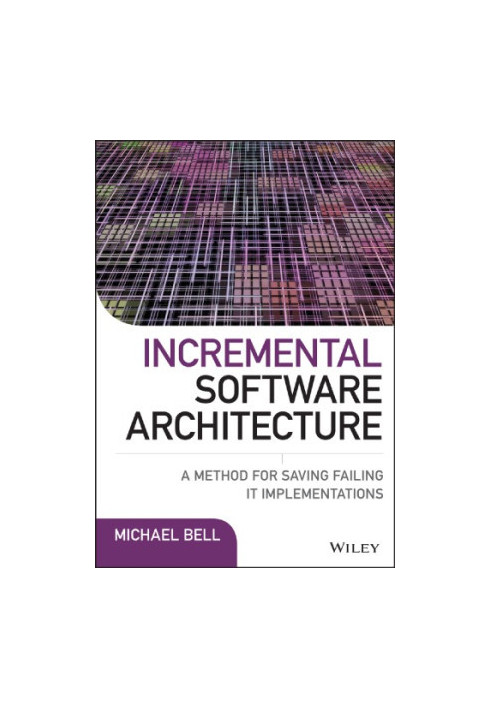 Incremental Software Architecture: A Method for Saving Failing It Implementations