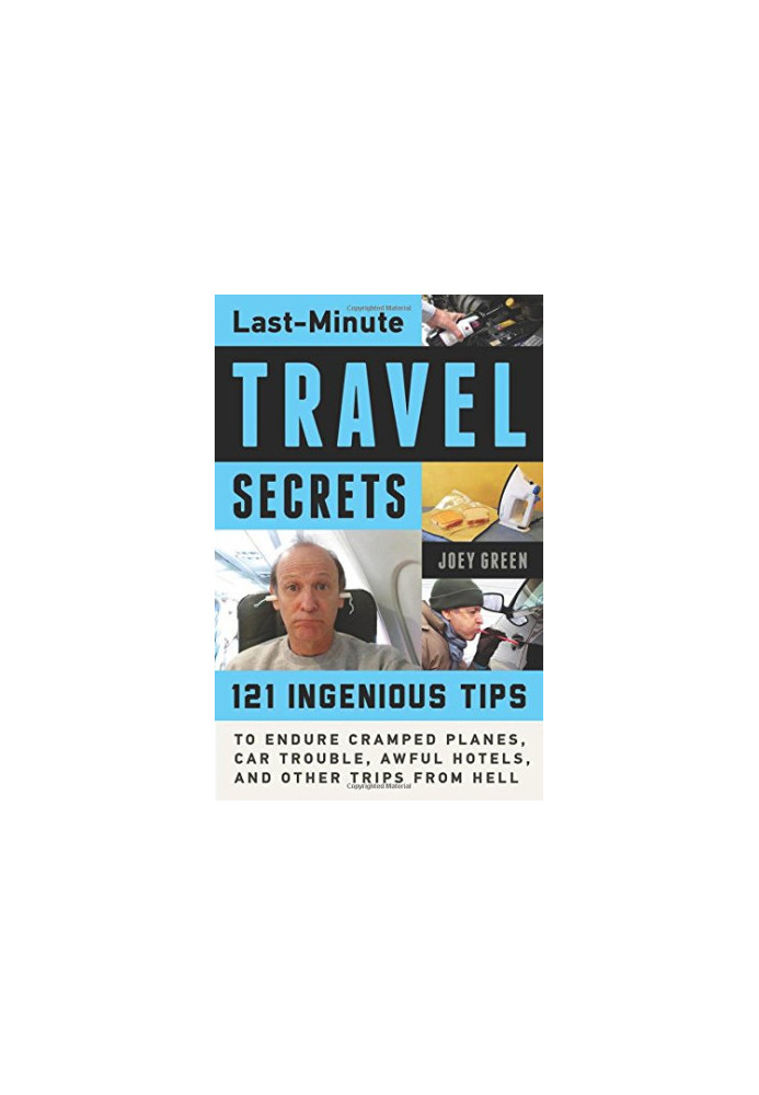 Last-minute travel secrets : 121 ingenious tips to endure cramped planes, car trouble, awful hotels, and other trips from Hel