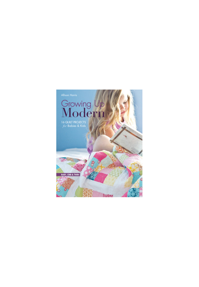 Growing Up Modern: 16 Quilt Projects for Babies & Kids