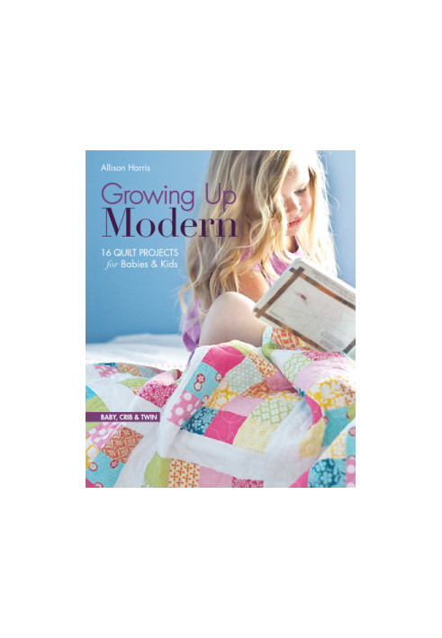 Growing Up Modern: 16 Quilt Projects for Babies & Kids