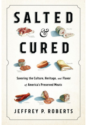 Salted and Cured: Savoring the Culture, Heritage, and Flavor of America's Preserved Meats