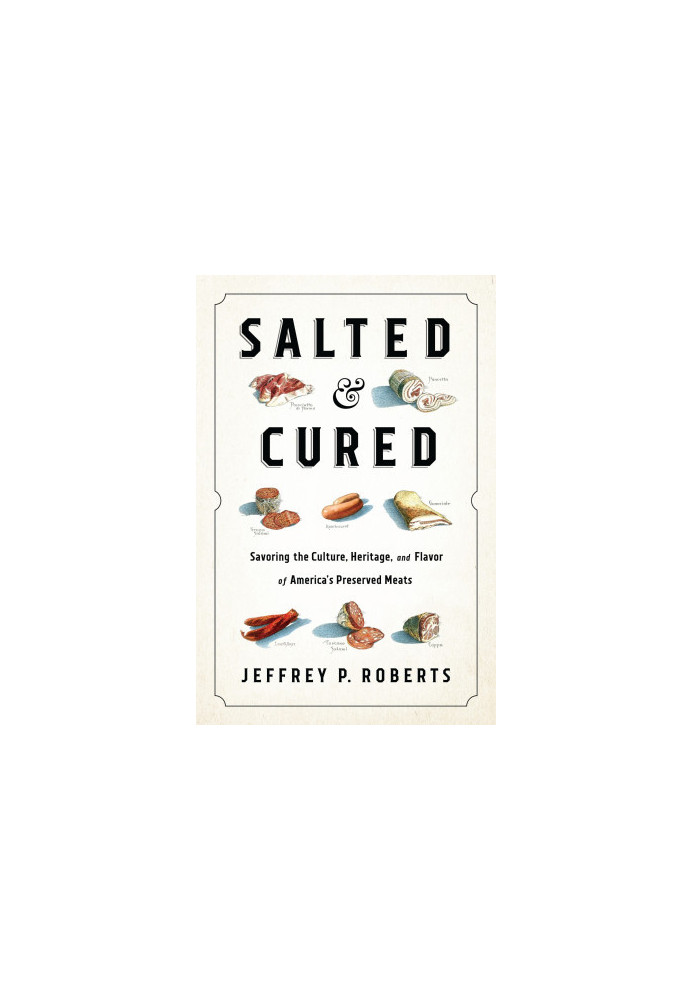 Salted and Cured: Savoring the Culture, Heritage, and Flavor of America's Preserved Meats