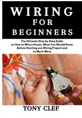 Wiring for Beginners: The Ultimate Step by Step Guide on How to Wire a House, What you Should Know Before Starting Any Projec