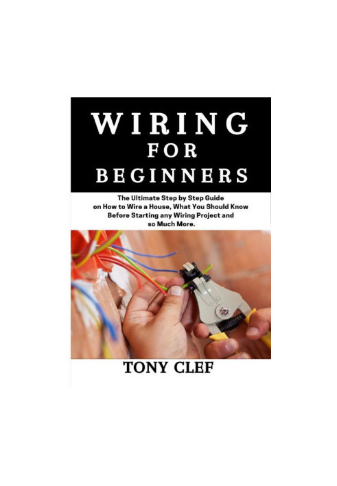 Wiring for Beginners: The Ultimate Step by Step Guide on How to Wire a House, What you Should Know Before Starting Any Projec