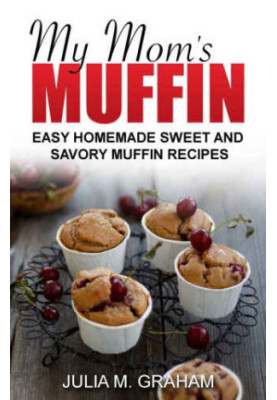 My Mom's Muffin: Easy Homemade Sweet and Savory Muffin recipes