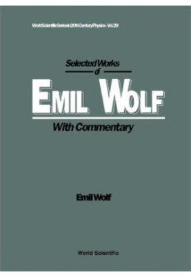 Selected Works of Emil Wolf: With Commentary (World Scientific Series in 20th Century Physics)