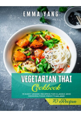 Vegetarian Thai Cookbook: 70 Easy Veggie Recipes For Classic And Modern Food From Thailand