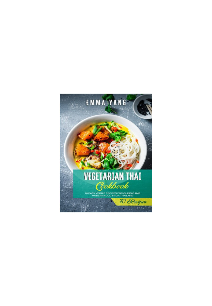 Vegetarian Thai Cookbook: 70 Easy Veggie Recipes For Classic And Modern Food From Thailand
