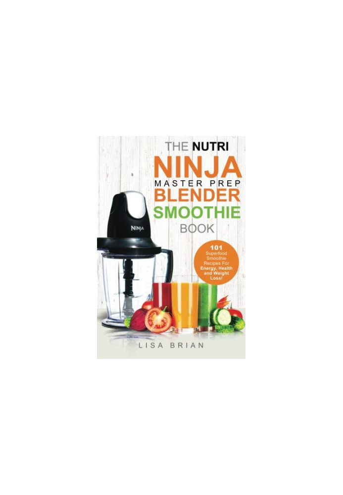 Nutri Ninja Master Prep Blender Smoothie Book: 101 Superfood Smoothie Recipes For Better Health, Energy and Weight Loss!