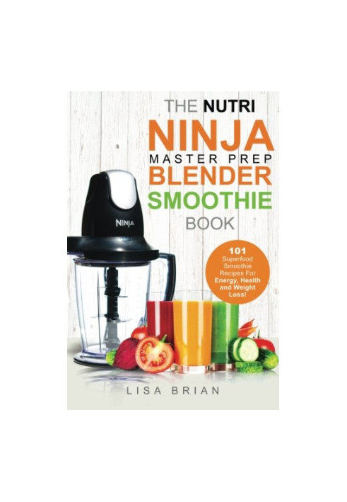 Nutri Ninja Master Prep Blender Smoothie Book: 101 Superfood Smoothie Recipes For Better Health, Energy and Weight Loss!