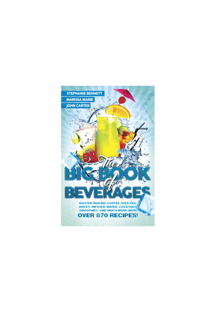 The Big Book of Beverages: Master Making Coffee, Iced Tea, Juices, Infused Water, Alcoholic Cocktails, Smoothies, and Much Mo