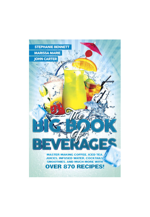 The Big Book of Beverages: Master Making Coffee, Iced Tea, Juices, Infused Water, Alcoholic Cocktails, Smoothies, and Much Mo
