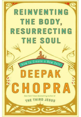 Reinventing the Body, Resurrecting the Soul: How to Create a New You