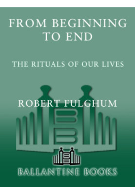 From Beginning to End: The Rituals of Our Lives: Some Observations from Both Sides of the Refridgerator Door