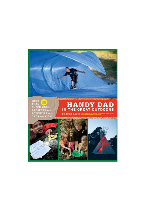 Handy dad in the great outdoors: more than 30 super-cool projects and activities for dads and kids