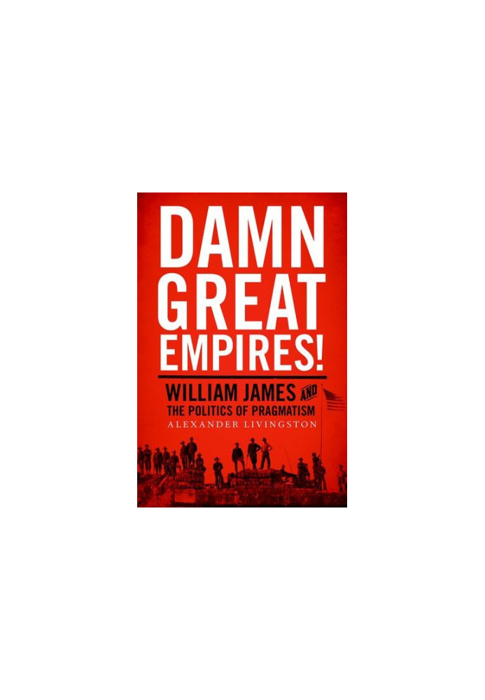 Damn great empires! : William James and the politics of pragmatism