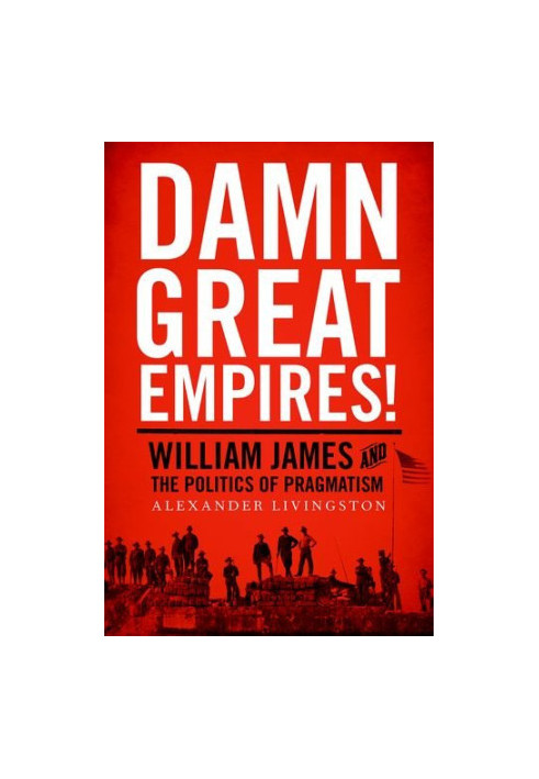 Damn great empires! : William James and the politics of pragmatism