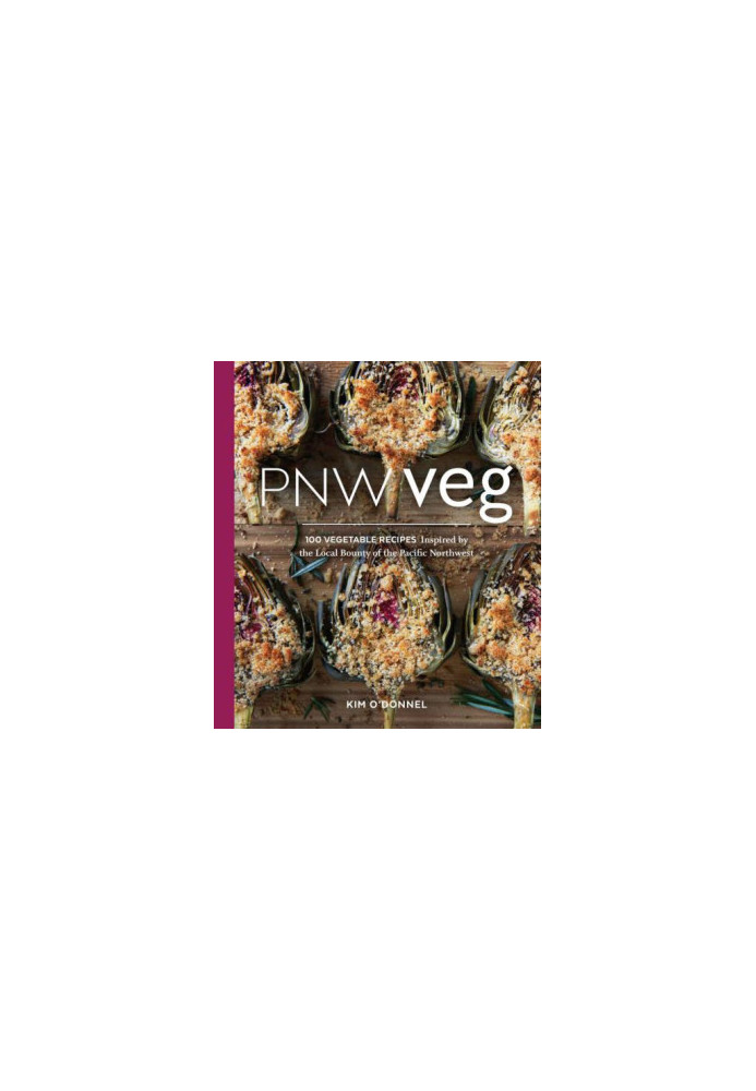 PNW veg: 100 vegetable recipes inspired by the local bounty of the Pacific Northwest