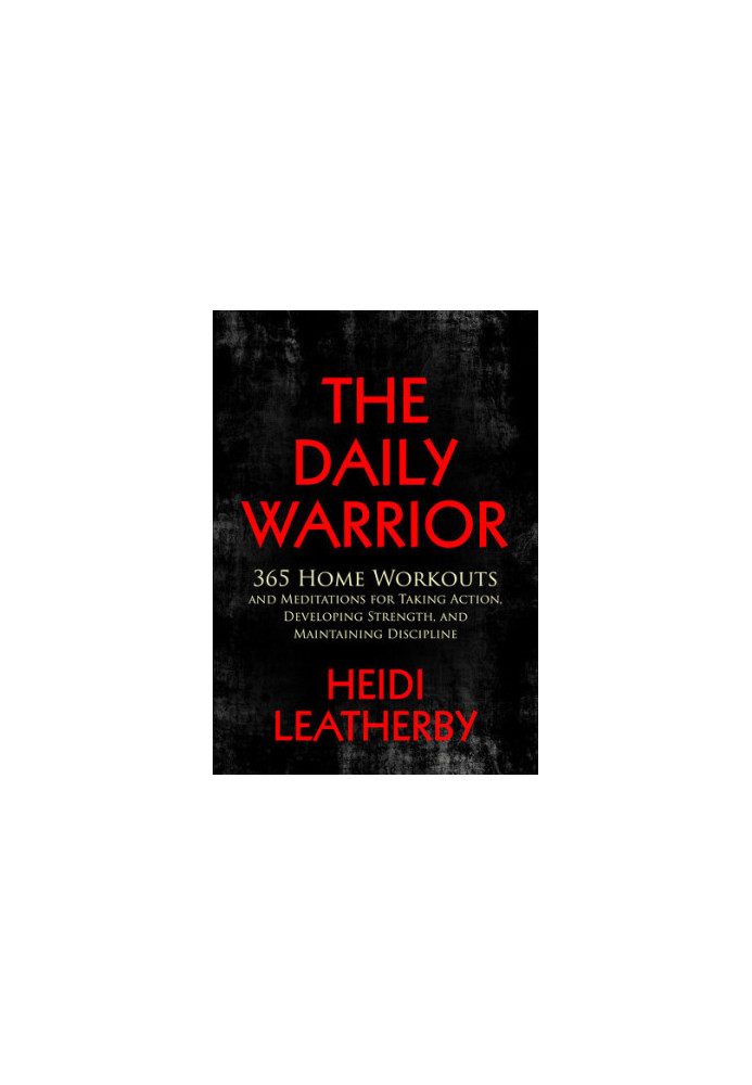 The Daily Warrior: 365 Home Workouts and Meditations for Taking Action, Developing Strength, and Maintaining Discipline