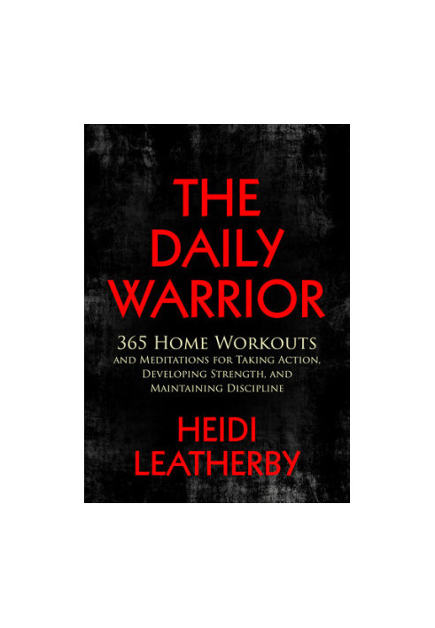 The Daily Warrior: 365 Home Workouts and Meditations for Taking Action, Developing Strength, and Maintaining Discipline