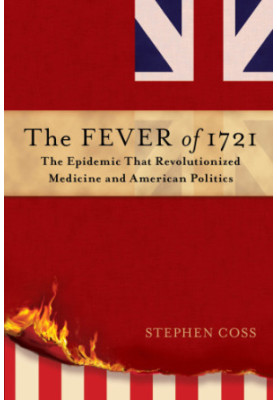 The Fever of 1721: The Epidemic That Revolutionized Medicine and American Politics