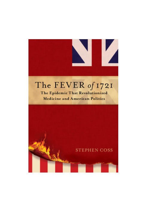 The Fever of 1721: The Epidemic That Revolutionized Medicine and American Politics