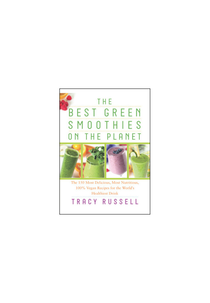 The best green smoothies on the planet: the 150 most delicious, most nutritious, 100% vegan recipes for the world's healthies
