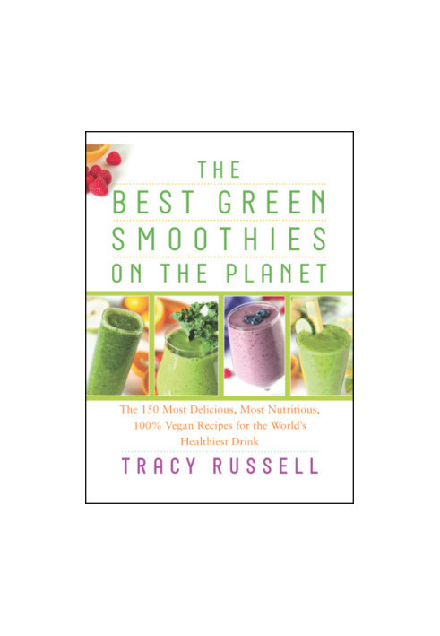 The best green smoothies on the planet: the 150 most delicious, most nutritious, 100% vegan recipes for the world's healthies