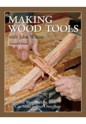 Making Wood Tools with John Wilson: Traditional Woodworking Tools You Can Make in Your Own Shop 2nd Edition