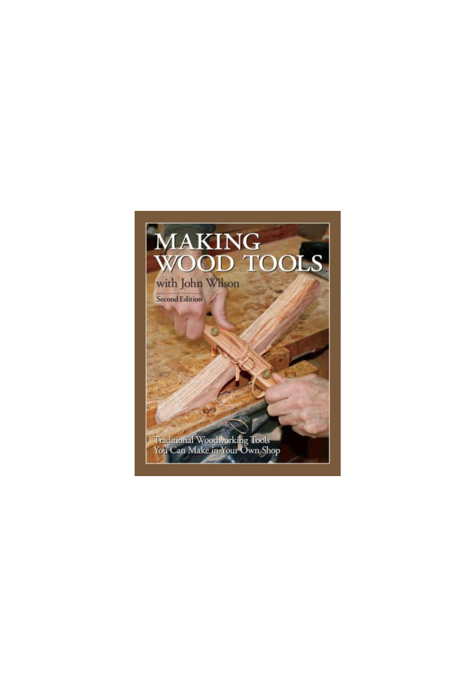Making Wood Tools with John Wilson: Traditional Woodworking Tools You Can Make in Your Own Shop 2nd Edition