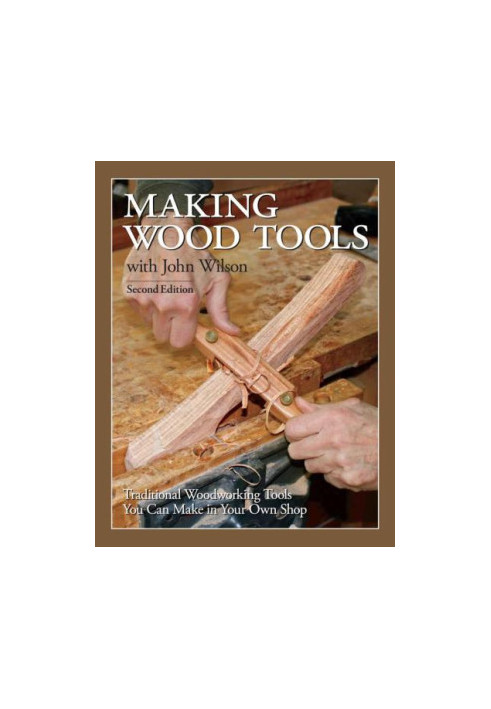 Making Wood Tools with John Wilson: Traditional Woodworking Tools You Can Make in Your Own Shop 2nd Edition