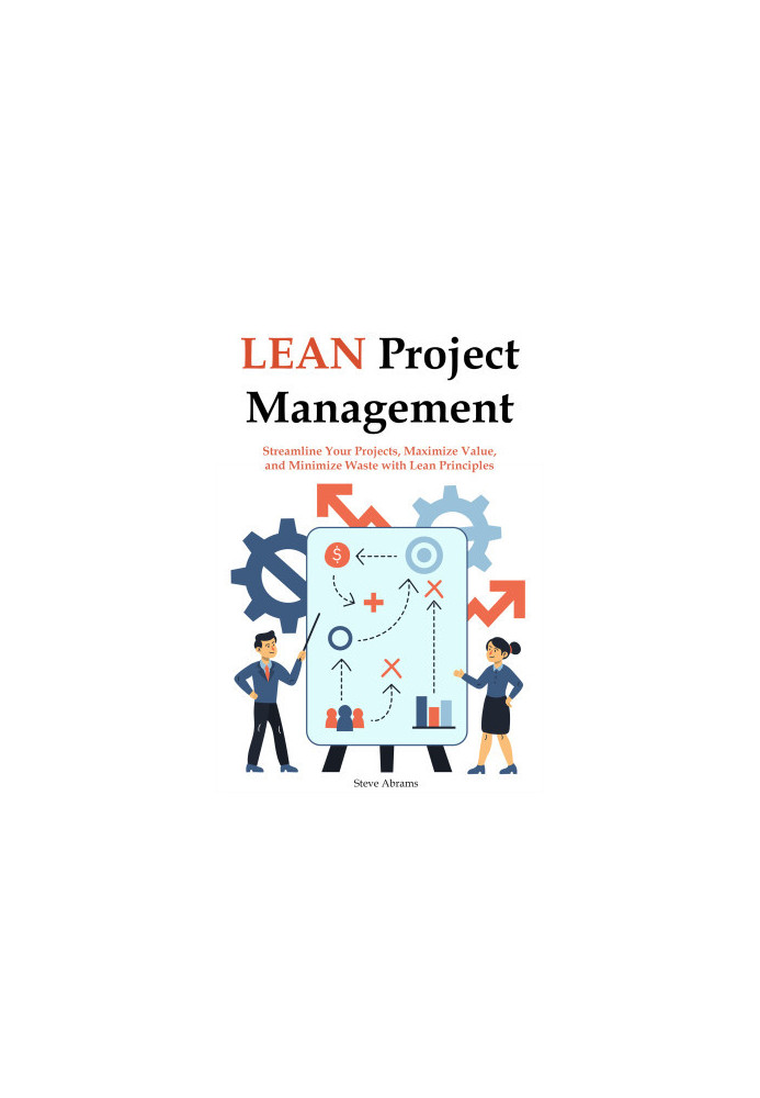Lean Project Management for Beginners: Streamline Your Projects, Maximize Value, and Minimize Waste with Lean Principles