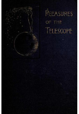 Pleasures of the telescope: An illustrated guide for amateur astronomers and a popular description of the chief wonders of th