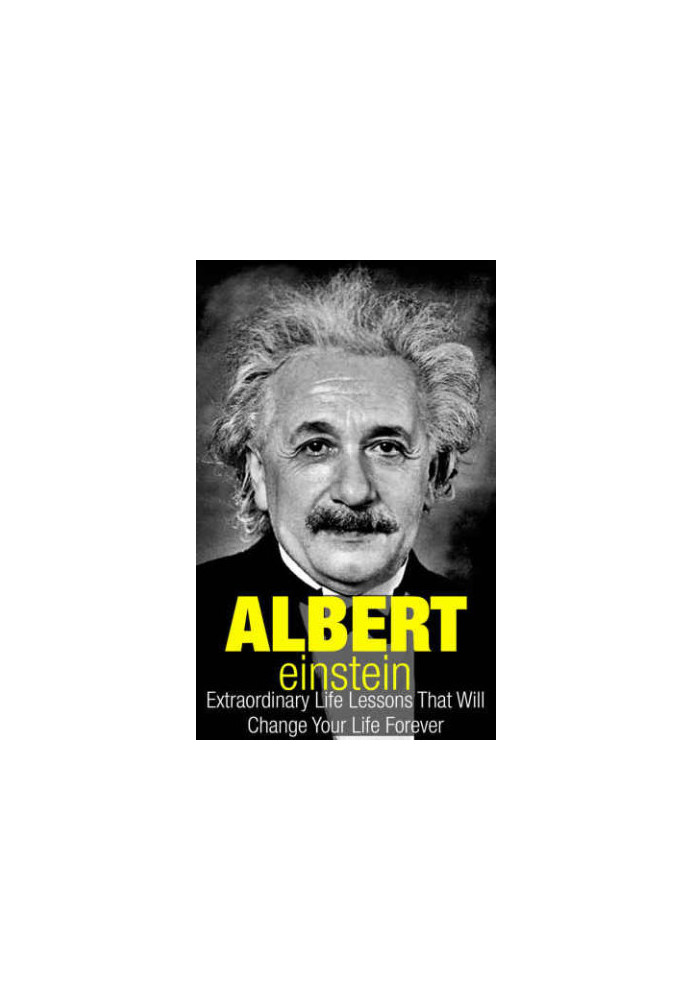 Albert Einstein: Extraordinary Life Lessons That Will Change Your Life Forever