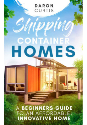 Shipping Container Homes: A Beginners Guide to an Affordable, Innovative Home