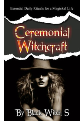 Ceremonial Witchcraft: Essential Daily Rituals for a Magickal Life