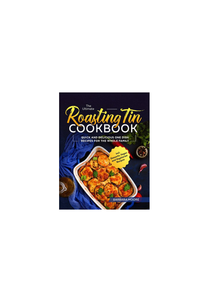 The Ultimate Roasting Tin Cookbook: Quick and Delicious One Dish Recipes for the Whole Family incl. Desserts, Vegan and Veget