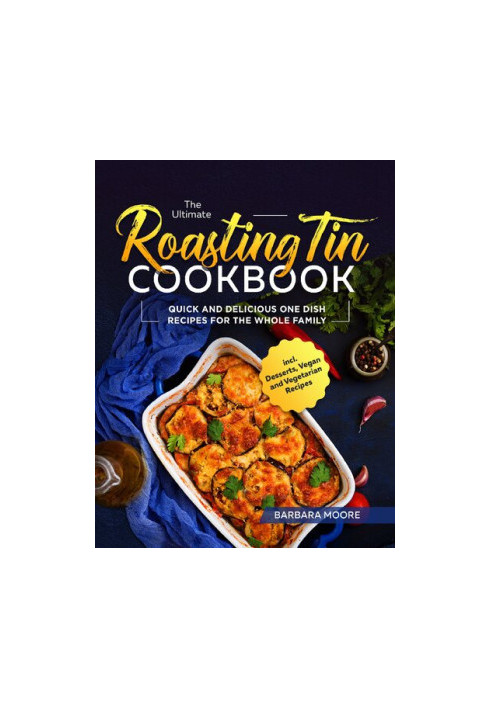 The Ultimate Roasting Tin Cookbook: Quick and Delicious One Dish Recipes for the Whole Family incl. Desserts, Vegan and Veget