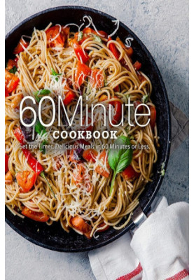 60 Minute Cookbook: Set the Timer. Delicious Meals in 60 Minutes or Less