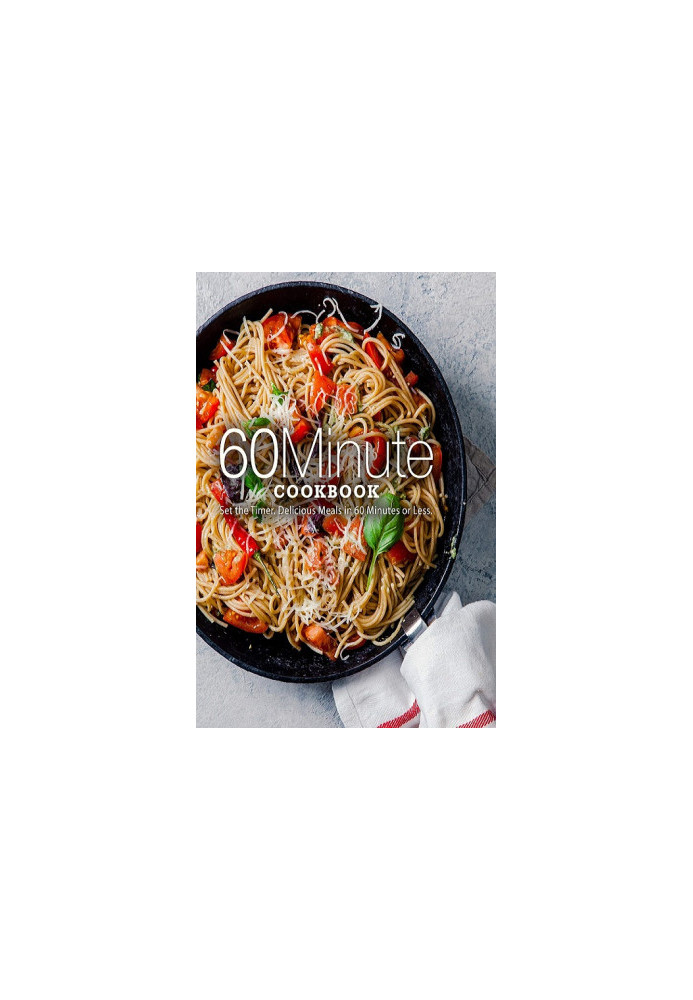 60 Minute Cookbook: Set the Timer. Delicious Meals in 60 Minutes or Less