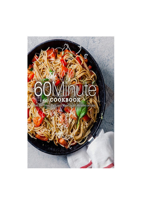 60 Minute Cookbook: Set the Timer. Delicious Meals in 60 Minutes or Less