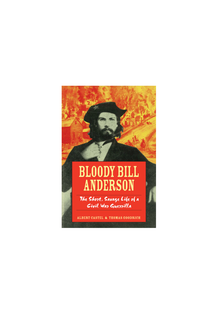 Bloody Bill Anderson: the short, savage life of a Civil War guerrilla