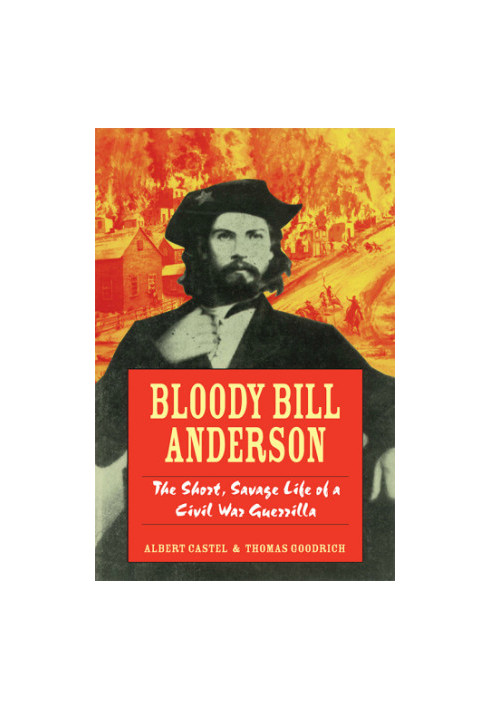 Bloody Bill Anderson: the short, savage life of a Civil War guerrilla